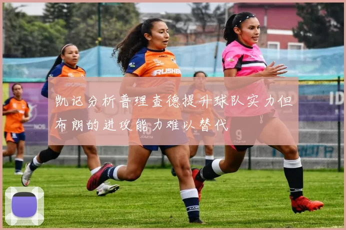 凯记分析普理查德提升球队实力但布朗的进攻能力难以替代