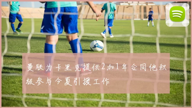 曼联为卡里克提供2加1年合同他积极参与今夏引援工作