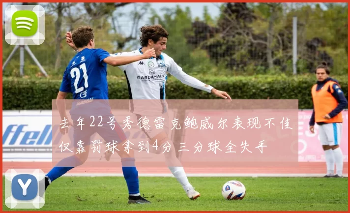 去年22号秀德雷克鲍威尔表现不佳仅靠罚球拿到4分三分球全失手