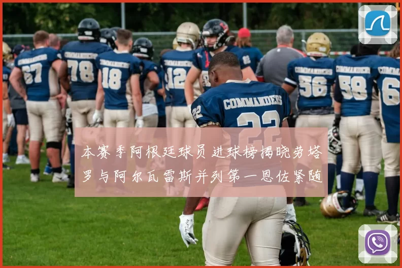 本赛季阿根廷球员进球榜揭晓劳塔罗与阿尔瓦雷斯并列第一恩佐紧随其后