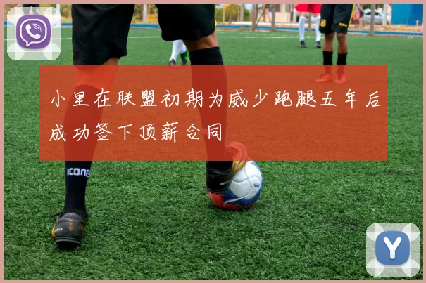小里在联盟初期为威少跑腿五年后成功签下顶薪合同