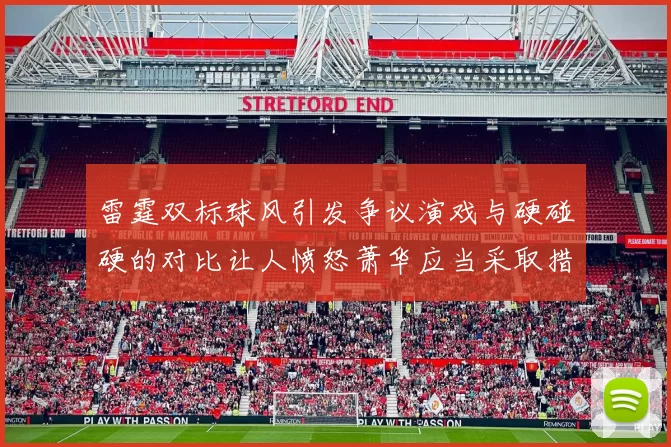 雷霆双标球风引发争议演戏与硬碰硬的对比让人愤怒萧华应当采取措施