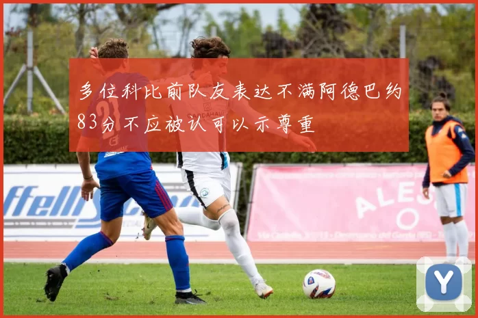 多位科比前队友表达不满阿德巴约83分不应被认可以示尊重