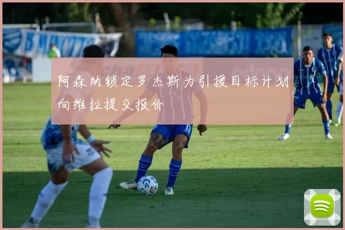 阿森纳锁定罗杰斯为引援目标计划向维拉提交报价
