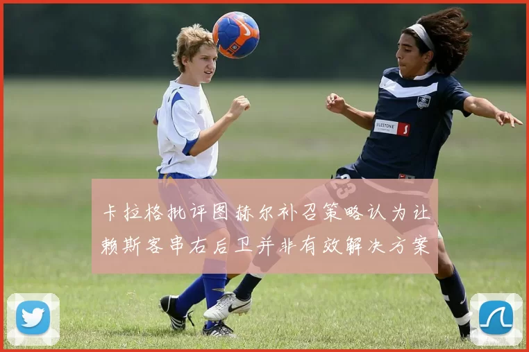 卡拉格批评图赫尔补召策略认为让赖斯客串右后卫并非有效解决方案