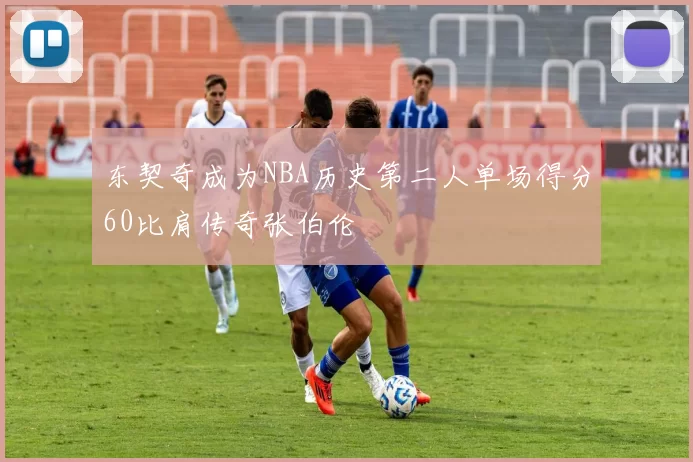 东契奇成为NBA历史第二人单场得分60比肩传奇张伯伦