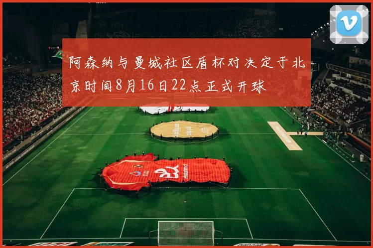 阿森纳与曼城社区盾杯对决定于北京时间8月16日22点正式开球